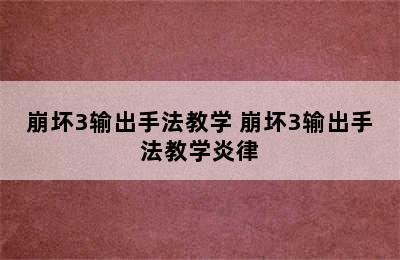 崩坏3输出手法教学 崩坏3输出手法教学炎律